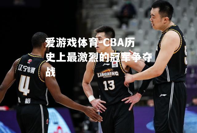 CBA历史上最激烈的冠军争夺战