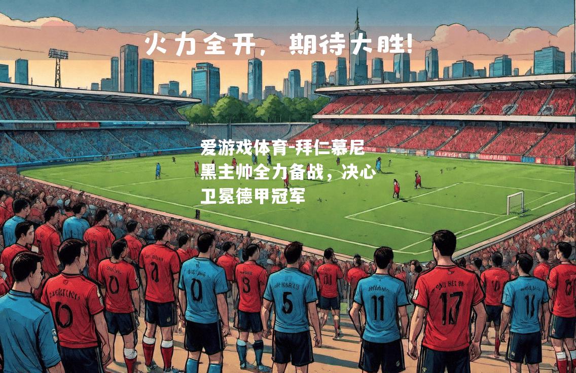 拜仁慕尼黑主帅全力备战，决心卫冕德甲冠军