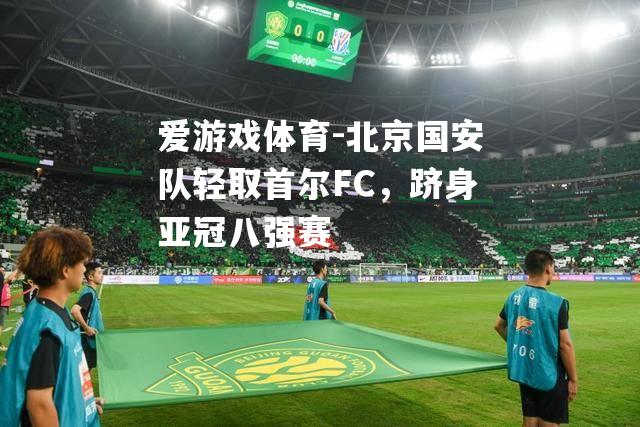 北京国安队轻取首尔FC，跻身亚冠八强赛